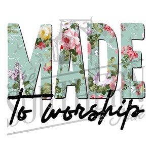 Made To Worship Floral PNG File, Sublimation Design, Digital Download, Sublimation Designs Downloads