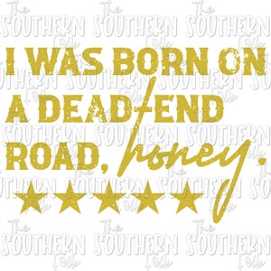 May include: Gold graphic text on a white background that reads "I was born on a dead end road, honey." with four gold stars below the text.