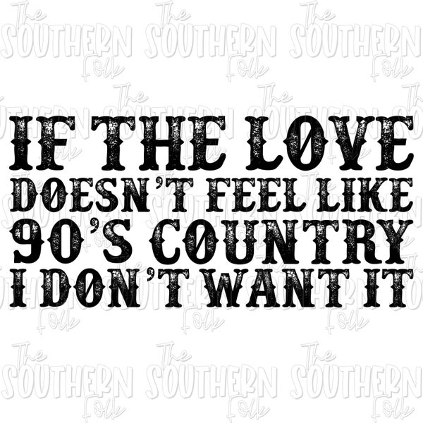 If The Love Doesn't Feel Like 90's Country I Don't Want It Design PNG File, Sublimation Design Download, Digital Download, Country, Western