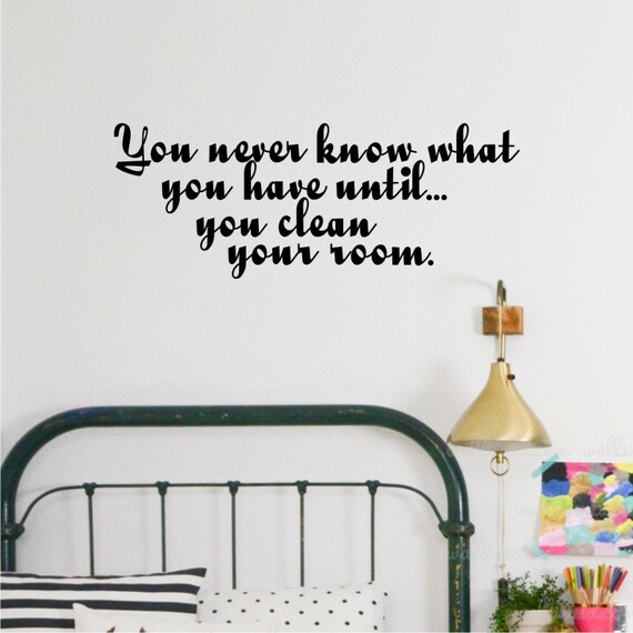 You Never Know What You Have Until You Clean Your Room Wall Decal Diy Home Decor Quote Wall Decal Love Quotes