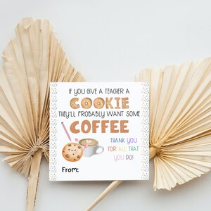 May include: A white card with colorful confetti and the text "If you give a teacher a cookie they'll probably want some coffee."  There is a cartoon cookie and coffee cup with hearts. The text "Thank you for all that you do!" is below the cartoon images. The card has the text "From:" at the bottom.