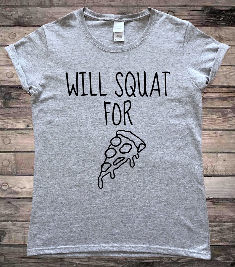 May include: Gray t-shirt with the text "WILL SQUAT FOR" and a black and white illustration of a slice of pizza.