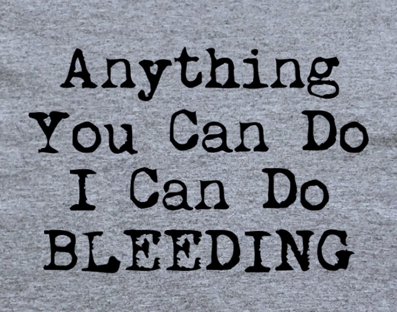May include: A gray t-shirt with the text "Anything You Can Do I Can Do Bleeding" printed in black.