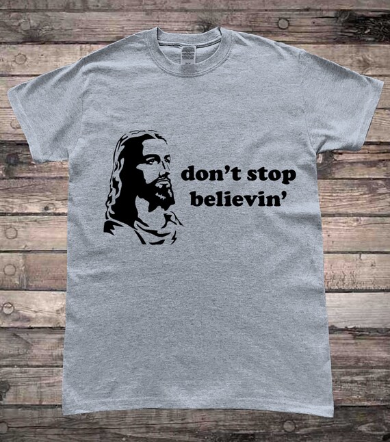 Don't Stop Believing Jesus T Shirt Don't Stop Believing Jesus T Shirt