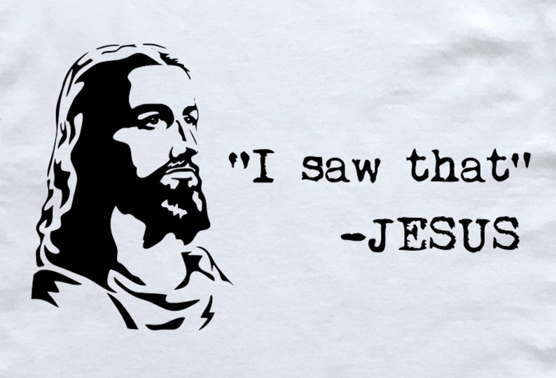 May include: A black and white image of Jesus with the quote "I saw that" - JESUS.