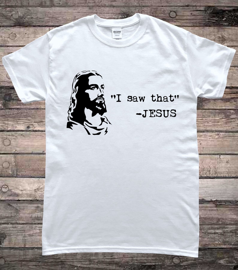 May include: White t-shirt with a black and white image of Jesus and the text "I saw that" - JESUS.
