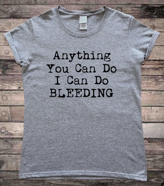 Feminist T-Shirt: Anything You Can Do, Bleeding