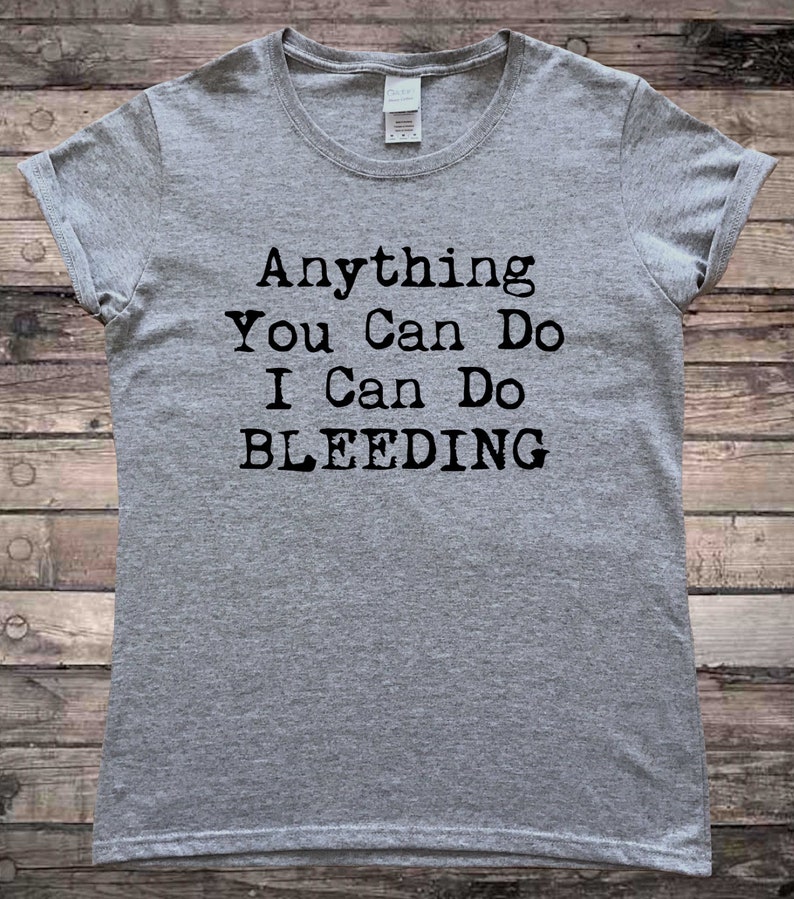 May include: Gray t-shirt with black text that reads "Anything You Can Do I Can Do Bleeding".