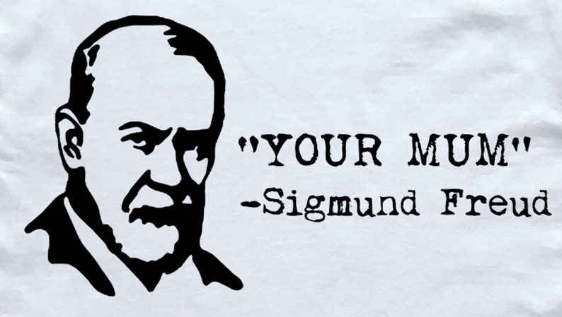 May include: Black and white illustration of Sigmund Freud with the quote "YOUR MUM" attributed to him.