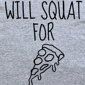 May include: Gray t-shirt with black text that reads "Will Squat For Pizza" and a black and white illustration of a slice of pizza.