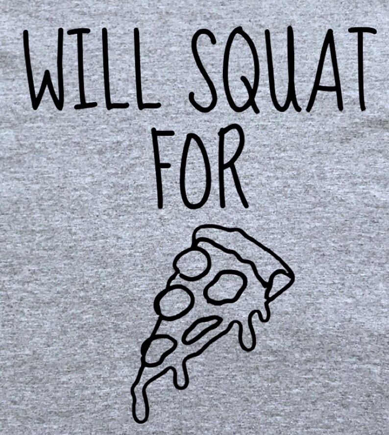 May include: Gray t-shirt with black text that reads "Will Squat For Pizza" and a black and white illustration of a slice of pizza.