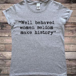 Well Behaved Women Seldom Make History Feminist Quote Ladies T-Shirt