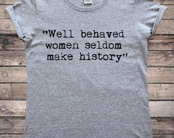 Well Behaved Women Seldom Make History Feminist Quote Ladies T-Shirt