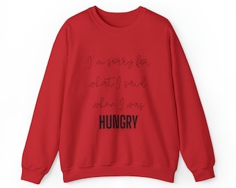 I'm Sorry For What I Said When I Was Hungry Sweatshirt