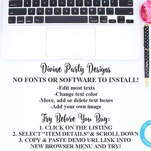 May include: A white laptop computer with a black keyboard and a white touchpad. The screen is off and the laptop is sitting on a white surface. The text on the screen reads "Divine Party Designs NO FONTS OR SOFTWARE TO INSTALL! -Edit most texts -Change text color -Move, add or delete text boxes -Add your own image Try Before You Buy: 1. CLICK ON THE LISTING 2. SELECT "ITEM DETAILS" & SCROLL DOWN 3. COPY & PASTE DEMO URL LINK INTO NEW BROWSER MENU AND TRY!" There is a pink pen with black polka dots on the right side of the laptop.