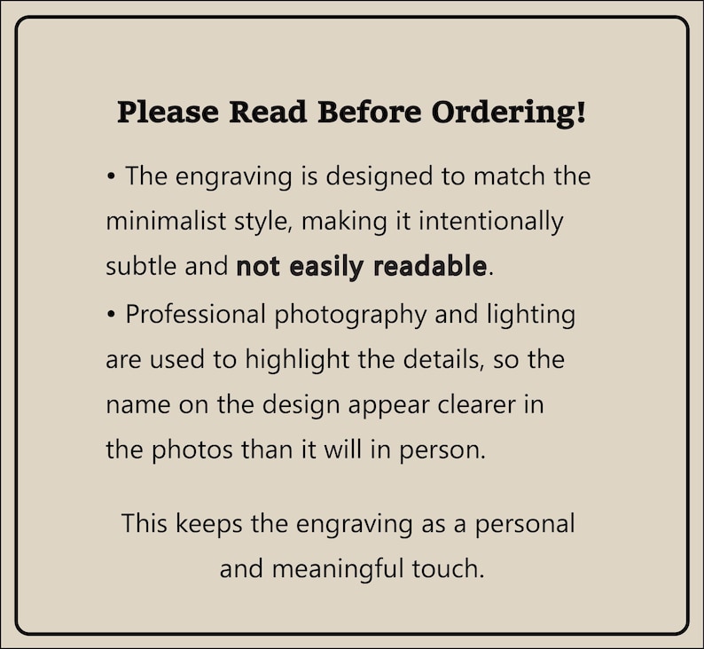 May include: A beige rectangular sign with a black border. The text "Please Read Before Ordering!" is at the top. Below, bullet points explain the engraving's minimalist style, readability, and the use of professional photography. The sign ends with a statement about the engraving's personal touch.