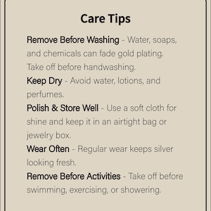 May include: Care tips for jewelry: Remove before washing, keep dry, polish and store well, wear often, and remove before activities like swimming, exercising, or showering.
