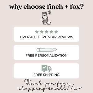 May include: A graphic with the text "why choose finch + fox?" and a stylised image of a fox. The graphic also includes five stars, the text "OVER 4500 FIVE STAR REVIEWS", a pencil icon with the text "FREE PERSONALIZATION", a truck icon with a tick and the text "FREE SHIPPING", and the text "Thank you for shopping small!! xo".