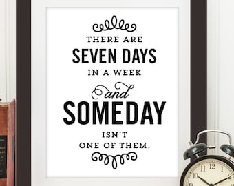 There are seven days in a week and someday isn't one of them - Motivational printable art wall decor, Quote poster - Instant Download