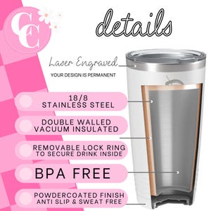 May include: White stainless steel tumbler with a laser engraved design. The tumbler is double-walled and vacuum insulated. It has a removable lock ring to secure the drink inside. The tumbler is BPA free and has a powdercoated finish that is anti-slip and sweat free.