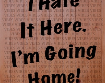 i Hate It Here I'm Going Home svg, png Digital download INSTANT DOWNLOAD tshirt graphic, sticker, decal graphic