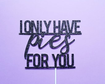I only have PIES for you- pie topper- Thanksgiving cake topper- Friendsgiving cake topper- Dessert topper - Thanksgiving decor - party decor
