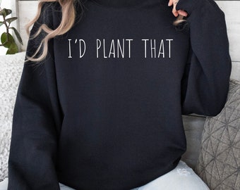 Minimalist I'd Plant That Sweatshirt, Funny Pun Gardening Shirt, Mother's Day Gift, Gardening Sweater, Farmer Gift, Gift For Dad