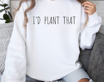 Minimalist I'd Plant That Sweatshirt, Funny Pun Gardening Shirt, Mother's Day Gift, Gardening Sweater, Farmer Gift, Gift For Dad