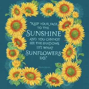 May include: A teal blue background with a quote by Helen Keller about sunflowers. The quote reads "Keep your face to the sunshine and you cannot see the shadows. It's what sunflowers do."