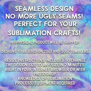 May include: A digital design for sublimation crafts, featuring the text "Seamless Design No More Ugly Seams! Perfect for Your Sublimation Crafts!" with a colorful background. The text "No Physical Product Will Be Shipped!" is also included. The text "Designs to be used on 200z and 300z tumblers." is included. The text "Resize Instructions Included to Change the Design Size to Any Size in 2 Minutes Right in Your Internet Browser or With Photoshop." is included. The text "Knowledge of Sublimation Process/Equipment Required" is included.