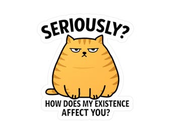 May include: A sticker with a cartoon image of an orange cat with a disgruntled expression. The text above the cat reads "SERIOUSLY?" and below it, "HOW DOES MY EXISTENCE AFFECT YOU?" The cat has black outlines and a white background.