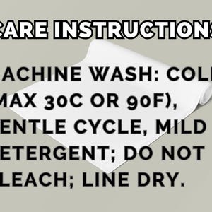 May include: A white fabric item with black text that reads: CARE INSTRUCTIONS. MACHINE WASH: COLD (MAX 30C OR 90F), GENTLE CYCLE, MILD DETERGENT; DO NOT BLEACH; LINE DRY. The fabric is partially rolled at the top edge against a neutral background.