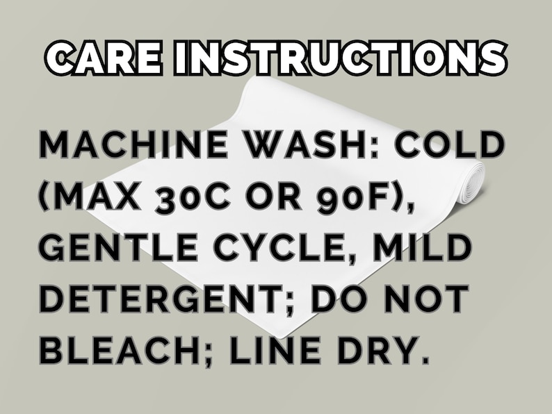 May include: A white fabric item with black text that reads: CARE INSTRUCTIONS. MACHINE WASH: COLD (MAX 30C OR 90F), GENTLE CYCLE, MILD DETERGENT; DO NOT BLEACH; LINE DRY. The fabric is partially rolled at the top edge against a neutral background.
