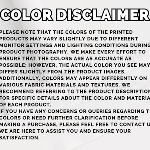 May include: A white informational graphic with the bold black heading COLOR DISCLAIMER. The text explains that printed product colors may vary due to monitor settings, lighting, and fabric textures, and encourages customers to contact the shop.