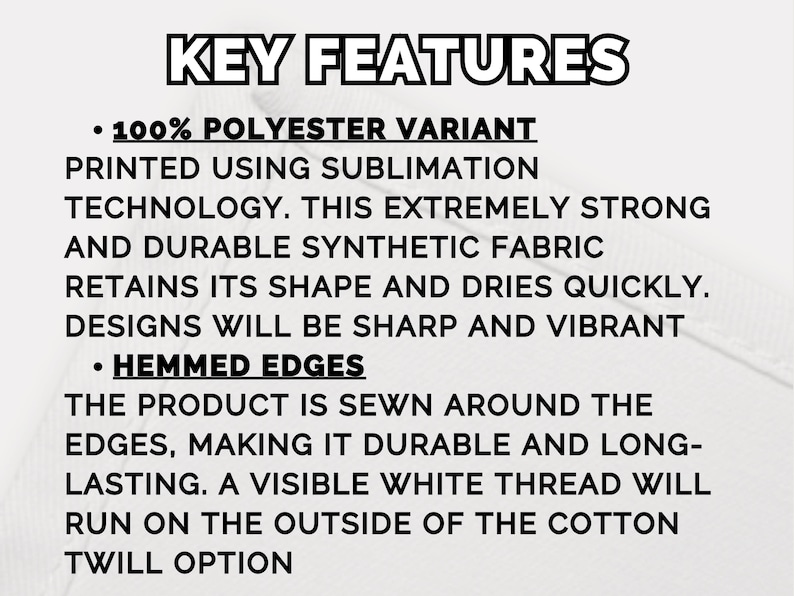 May include: A white informational graphic with black text titled KEY FEATURES. It details a 100% polyester variant printed using sublimation technology for durability and sharp designs, and notes hemmed edges with visible white thread on cotton twill.