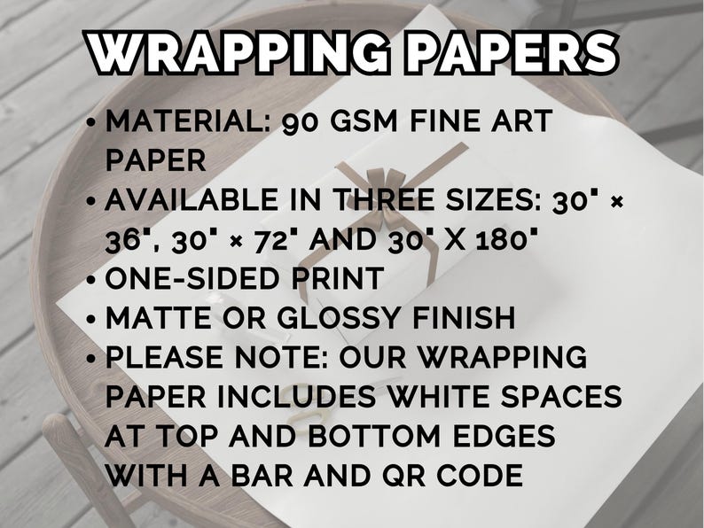 May include: White wrapping paper with a brown ribbon, featuring text: "WRAPPING PAPERS." Details include 90 GSM fine art paper, available in 3 sizes: 30" x 36", 30" x 72", and 30" x 180", one-sided print, and matte or glossy finish.