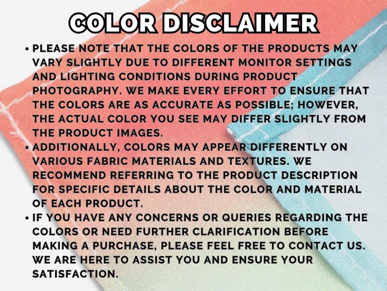 May include: Color Disclaimer text on a rainbow gradient background. The text explains that product colors may vary slightly due to different monitor settings and lighting conditions. It also encourages customers to contact the seller if they have any questions about the colors.
