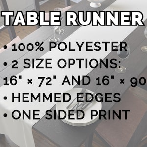 May include: A white table runner made of 100% polyester with hemmed edges and a one-sided print. The text on the image specifies two size options: 16 inches by 72 inches and 16 inches by 90 inches. The runner is displayed on a dark wooden table.