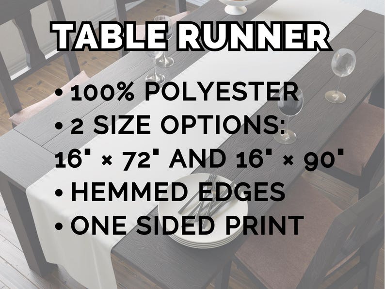 May include: A white table runner made of 100% polyester with hemmed edges and a one-sided print. The text on the image specifies two size options: 16 inches by 72 inches and 16 inches by 90 inches. The runner is displayed on a dark wooden table.