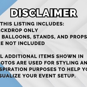 May include: A white and light blue background with the word "DISCLAIMER" in bold black letters. The text clarifies that the listing includes a backdrop only, and balloons, stands, and props are not included. Additional items are for styling and inspiration.