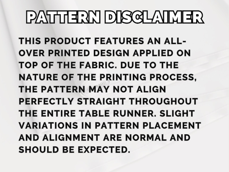 May include: White text on a white background reads "PATTERN DISCLAIMER". The text explains that the printed design may not align perfectly due to the printing process, and slight variations are normal.