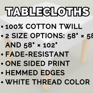 May include: A white tablecloth made of 100% cotton twill, with the text "TABLECLOTHS". It has two size options: 58" x 58" and 58" x 102". Features include fade-resistance, one-sided print, hemmed edges, and white thread color.