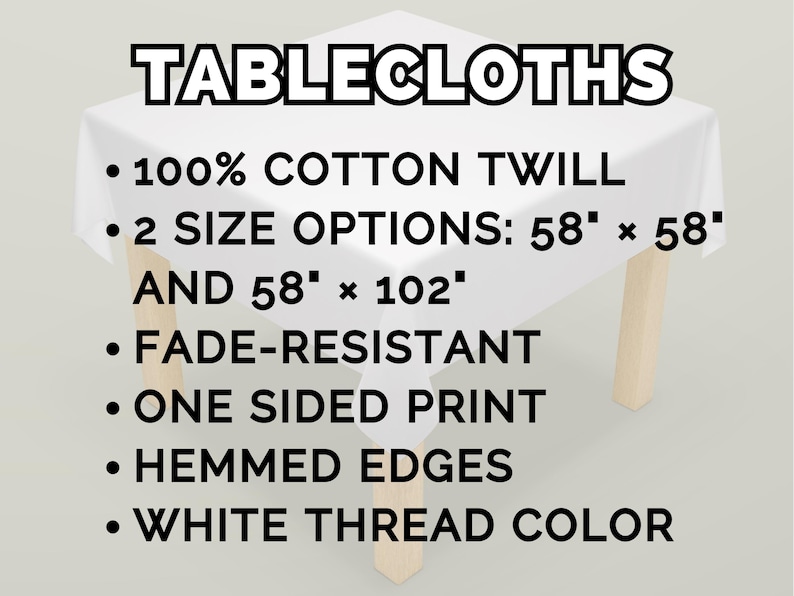 May include: A white tablecloth made of 100% cotton twill, with the text "TABLECLOTHS". Available in two sizes: 58" x 58" and 58" x 102". Features include fade-resistance, a one-sided print, hemmed edges, and white thread color.