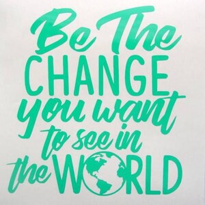 May include: A white background with the text "Be The CHANGE you want to see in the WORLD" in bright green cursive font. A green globe graphic is included in the word "WORLD".