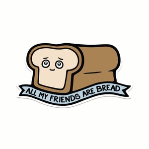 All My Friends Are Bread Vinyl Sticker for Hydroflask, Waterproof Sticker, Weatherproof Sticker, Car Decal, Bumper Stickers, Water Bottle