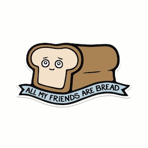 All My Friends Are Bread Vinyl Sticker for Hydroflask, Waterproof Sticker, Weatherproof Sticker, Car Decal, Bumper Stickers, Water Bottle