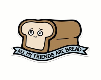 All My Friends Are Bread Vinyl Sticker for Hydroflask, Waterproof Sticker, Weatherproof Sticker, Car Decal, Bumper Stickers, Water Bottle