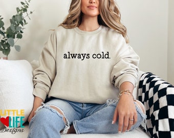 Always Cold Sweatshirt, Funny Cold Sweatshirt, Im Always cold Shirt. Gift for Wife. Teacher Gift. Always Freezing Shirt, I'm cold 24/7 shirt