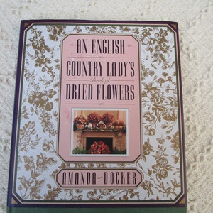 An English Country Lady&#39;s Book of Dried Flowers, by Amanda Docker. Published in 1990, Vintage Book of Glorious Photographs and How To.