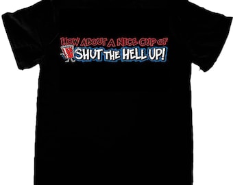 Funny T-Shirt: How About A Nice Cup Of Shut The Hell Up? (Sweatshirt, Hoodie Available) 733b